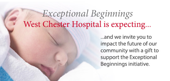 Exceptional Beginnings: West Chester Hospital is expecting... and we invite you to impact the future of our community with a gift to support the Exceptional Beginnings initiative.